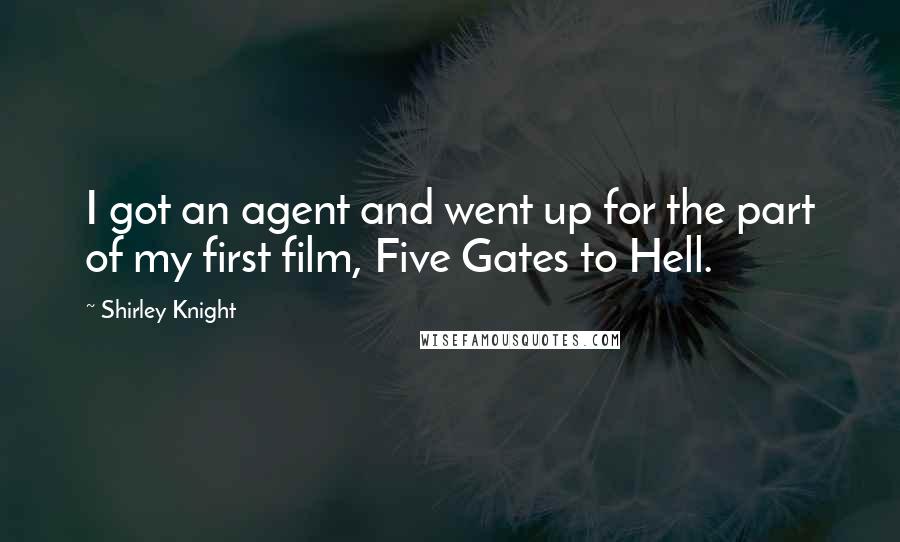 Shirley Knight Quotes: I got an agent and went up for the part of my first film, Five Gates to Hell.