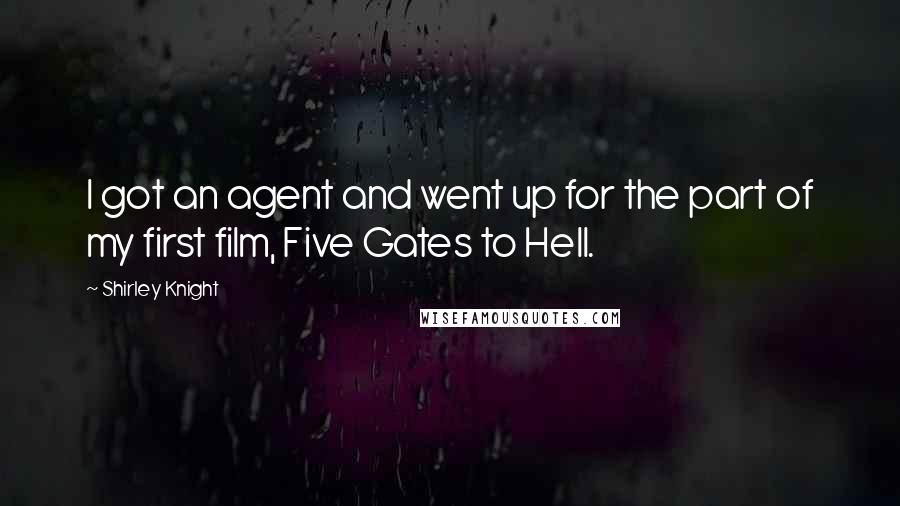 Shirley Knight Quotes: I got an agent and went up for the part of my first film, Five Gates to Hell.