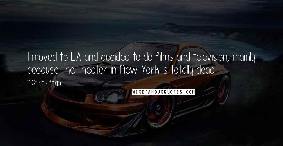 Shirley Knight Quotes: I moved to LA and decided to do films and television, mainly because the theater in New York is totally dead.