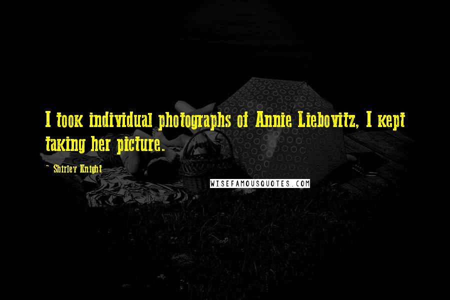 Shirley Knight Quotes: I took individual photographs of Annie Liebovitz, I kept taking her picture.