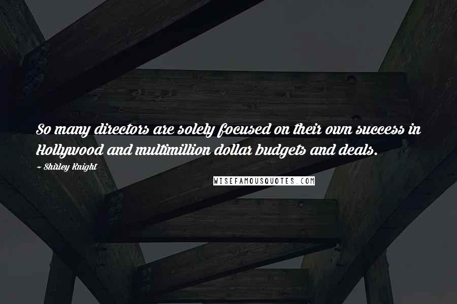 Shirley Knight Quotes: So many directors are solely focused on their own success in Hollywood and multimillion dollar budgets and deals.