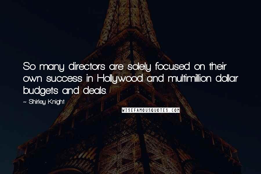 Shirley Knight Quotes: So many directors are solely focused on their own success in Hollywood and multimillion dollar budgets and deals.