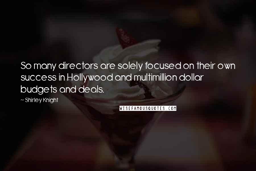 Shirley Knight Quotes: So many directors are solely focused on their own success in Hollywood and multimillion dollar budgets and deals.