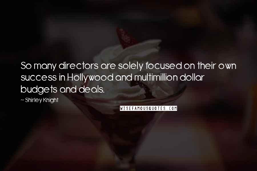 Shirley Knight Quotes: So many directors are solely focused on their own success in Hollywood and multimillion dollar budgets and deals.