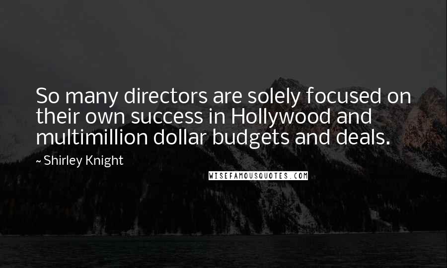 Shirley Knight Quotes: So many directors are solely focused on their own success in Hollywood and multimillion dollar budgets and deals.