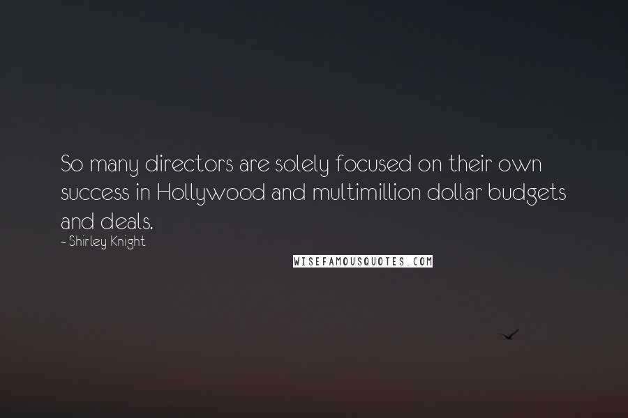 Shirley Knight Quotes: So many directors are solely focused on their own success in Hollywood and multimillion dollar budgets and deals.