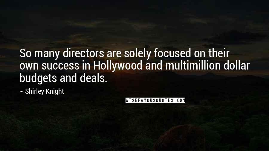 Shirley Knight Quotes: So many directors are solely focused on their own success in Hollywood and multimillion dollar budgets and deals.