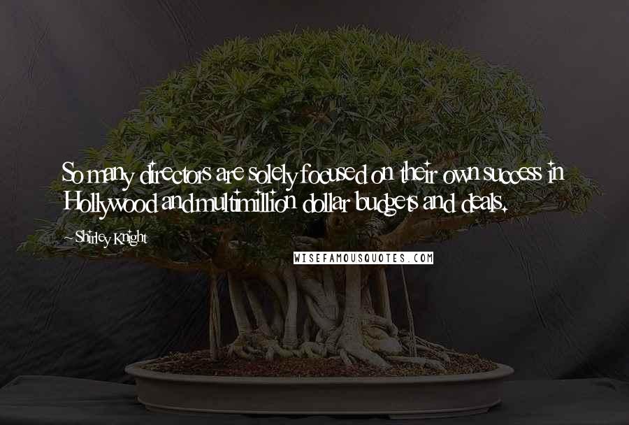 Shirley Knight Quotes: So many directors are solely focused on their own success in Hollywood and multimillion dollar budgets and deals.