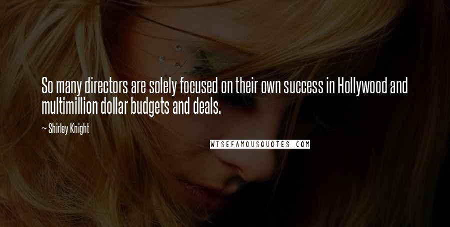 Shirley Knight Quotes: So many directors are solely focused on their own success in Hollywood and multimillion dollar budgets and deals.