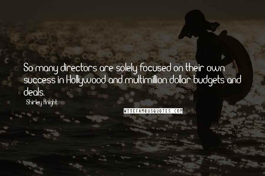 Shirley Knight Quotes: So many directors are solely focused on their own success in Hollywood and multimillion dollar budgets and deals.