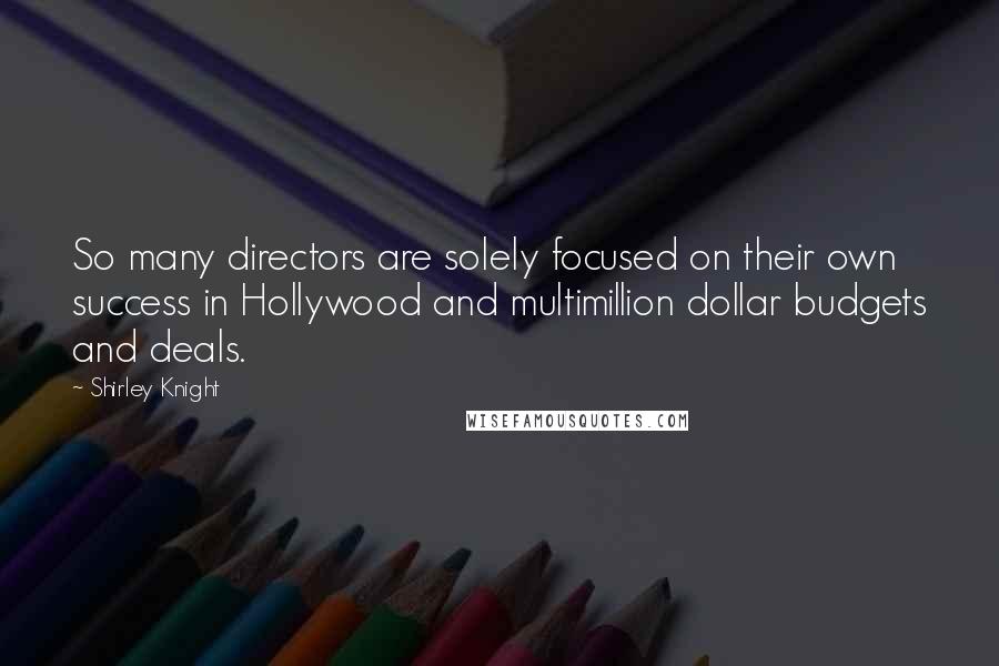 Shirley Knight Quotes: So many directors are solely focused on their own success in Hollywood and multimillion dollar budgets and deals.