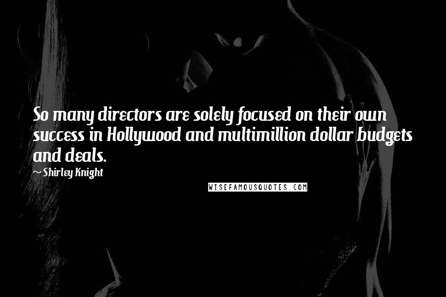 Shirley Knight Quotes: So many directors are solely focused on their own success in Hollywood and multimillion dollar budgets and deals.