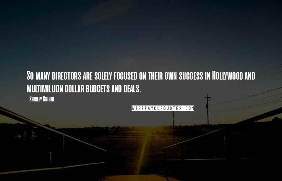 Shirley Knight Quotes: So many directors are solely focused on their own success in Hollywood and multimillion dollar budgets and deals.