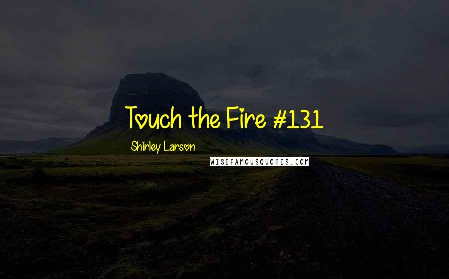 Shirley Larson Quotes: Touch the Fire #131