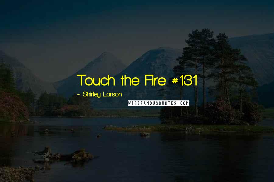 Shirley Larson Quotes: Touch the Fire #131