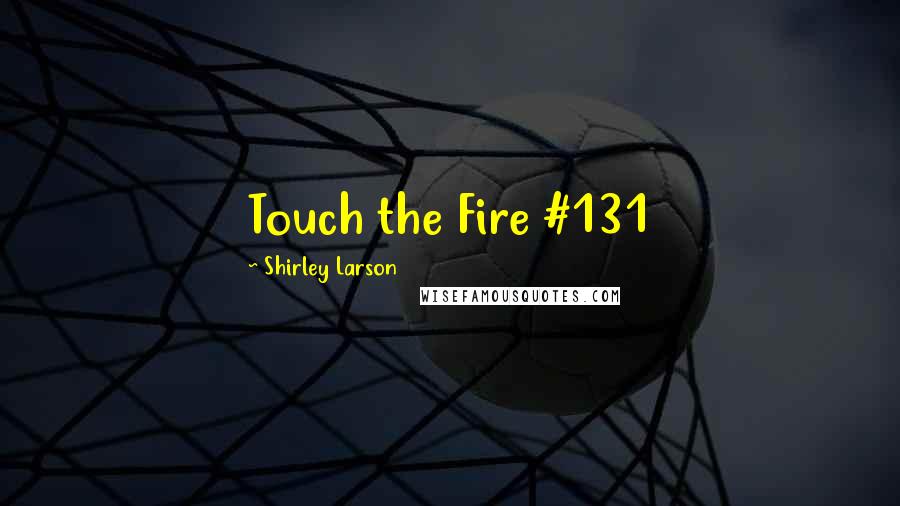 Shirley Larson Quotes: Touch the Fire #131