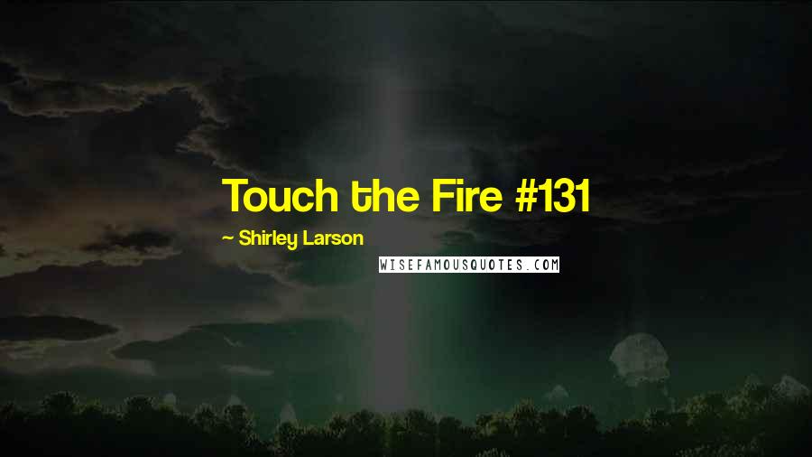 Shirley Larson Quotes: Touch the Fire #131