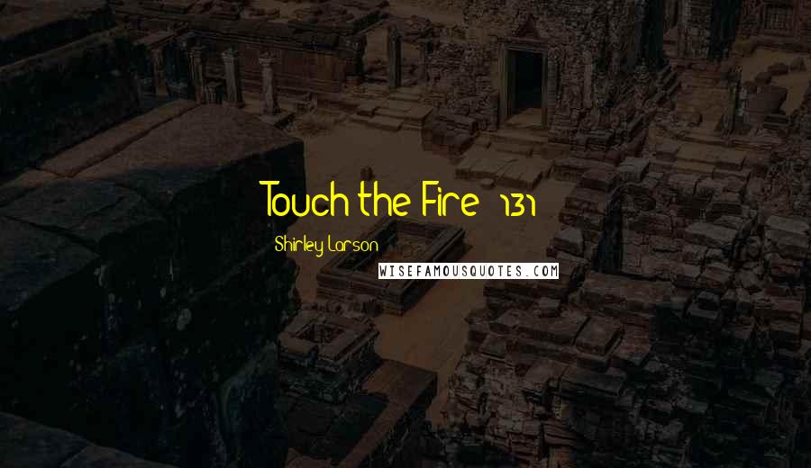 Shirley Larson Quotes: Touch the Fire #131