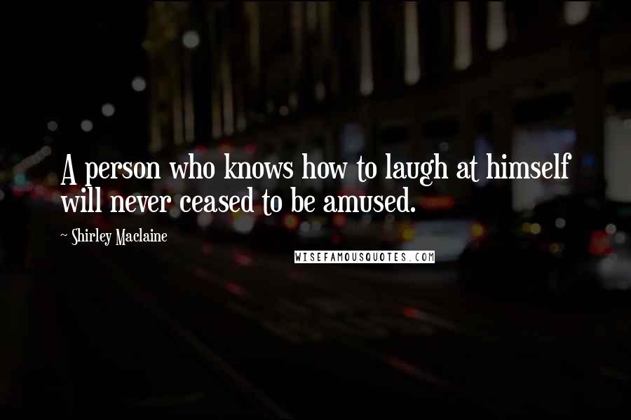 Shirley Maclaine Quotes: A person who knows how to laugh at himself will never ceased to be amused.