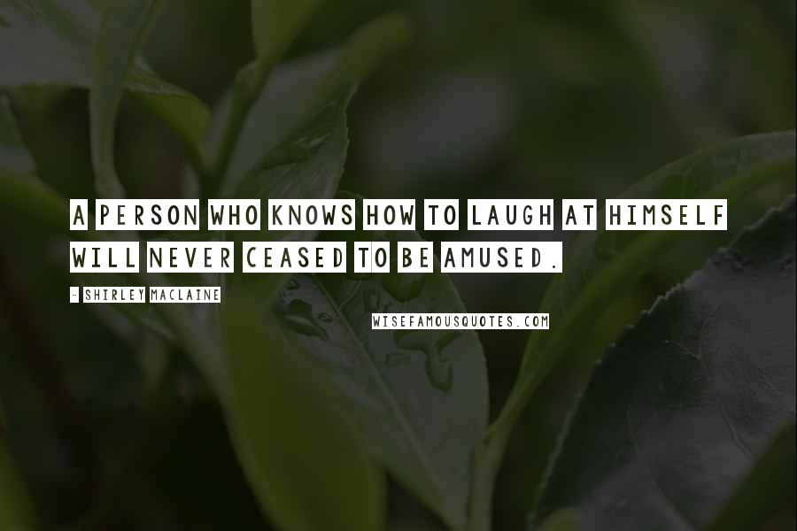 Shirley Maclaine Quotes: A person who knows how to laugh at himself will never ceased to be amused.