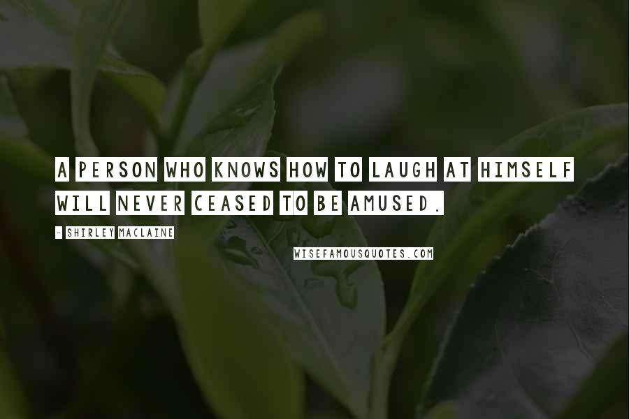 Shirley Maclaine Quotes: A person who knows how to laugh at himself will never ceased to be amused.