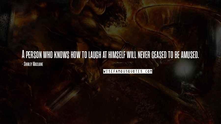 Shirley Maclaine Quotes: A person who knows how to laugh at himself will never ceased to be amused.