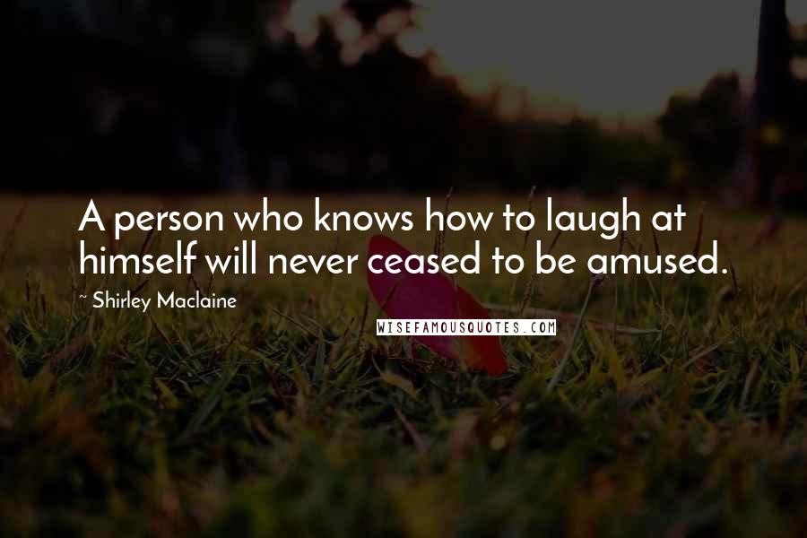 Shirley Maclaine Quotes: A person who knows how to laugh at himself will never ceased to be amused.