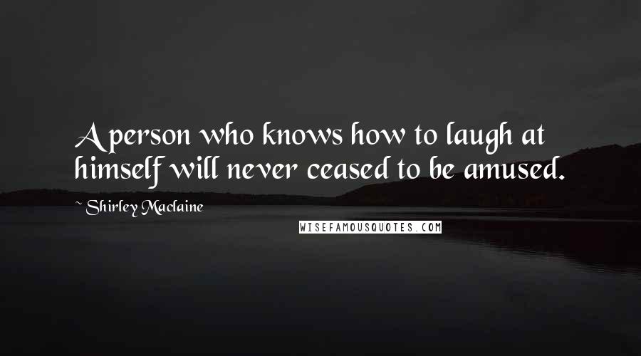 Shirley Maclaine Quotes: A person who knows how to laugh at himself will never ceased to be amused.