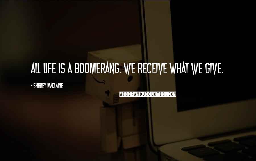 Shirley Maclaine Quotes: All life is a boomerang. We receive what we give.