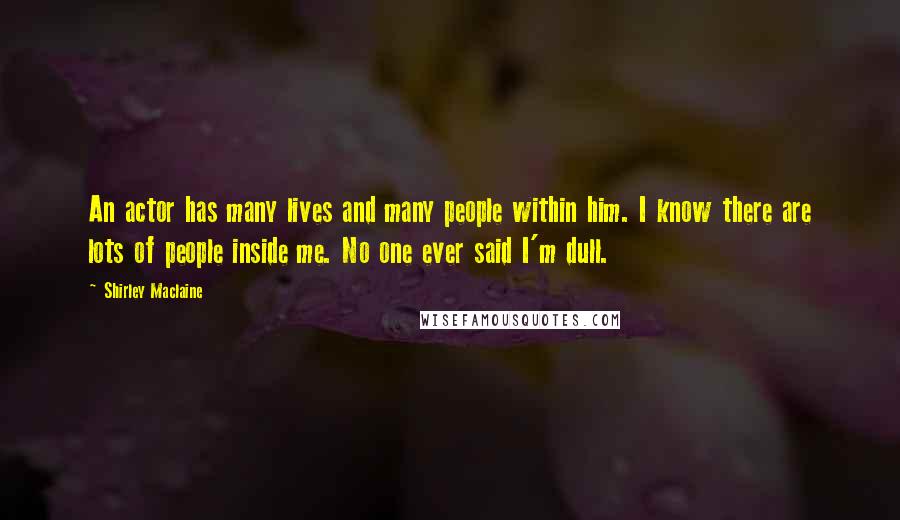 Shirley Maclaine Quotes: An actor has many lives and many people within him. I know there are lots of people inside me. No one ever said I'm dull.