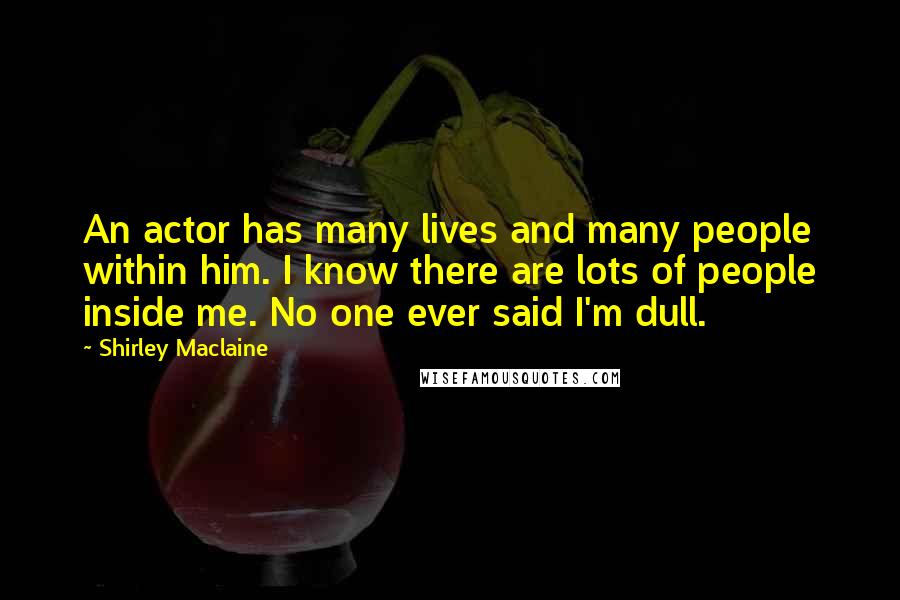 Shirley Maclaine Quotes: An actor has many lives and many people within him. I know there are lots of people inside me. No one ever said I'm dull.