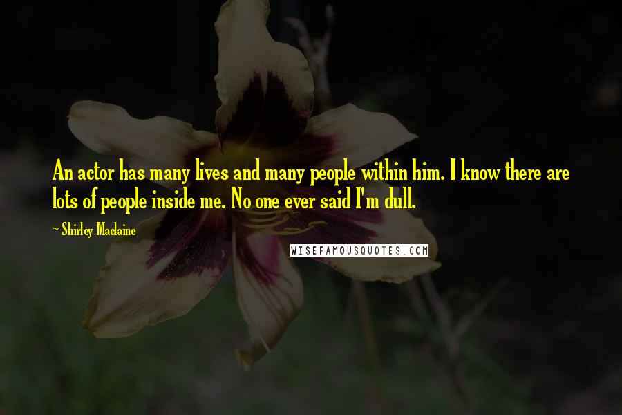 Shirley Maclaine Quotes: An actor has many lives and many people within him. I know there are lots of people inside me. No one ever said I'm dull.