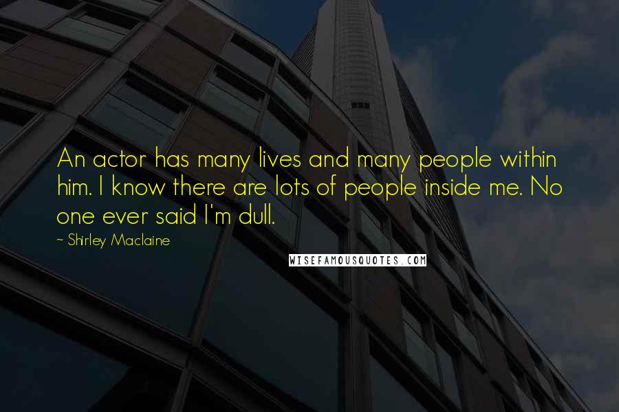 Shirley Maclaine Quotes: An actor has many lives and many people within him. I know there are lots of people inside me. No one ever said I'm dull.