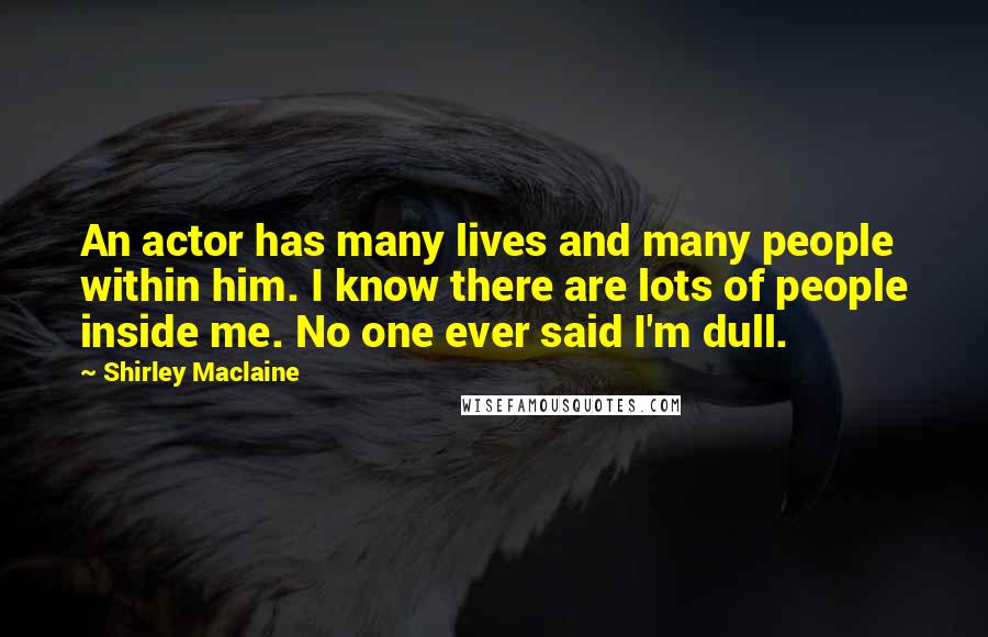 Shirley Maclaine Quotes: An actor has many lives and many people within him. I know there are lots of people inside me. No one ever said I'm dull.