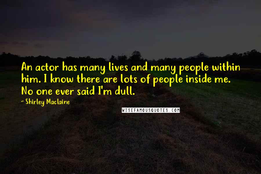 Shirley Maclaine Quotes: An actor has many lives and many people within him. I know there are lots of people inside me. No one ever said I'm dull.