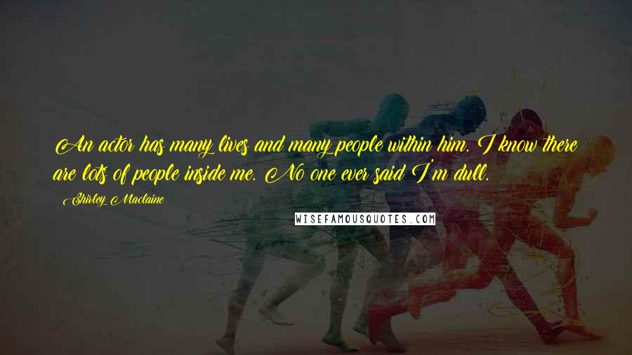 Shirley Maclaine Quotes: An actor has many lives and many people within him. I know there are lots of people inside me. No one ever said I'm dull.