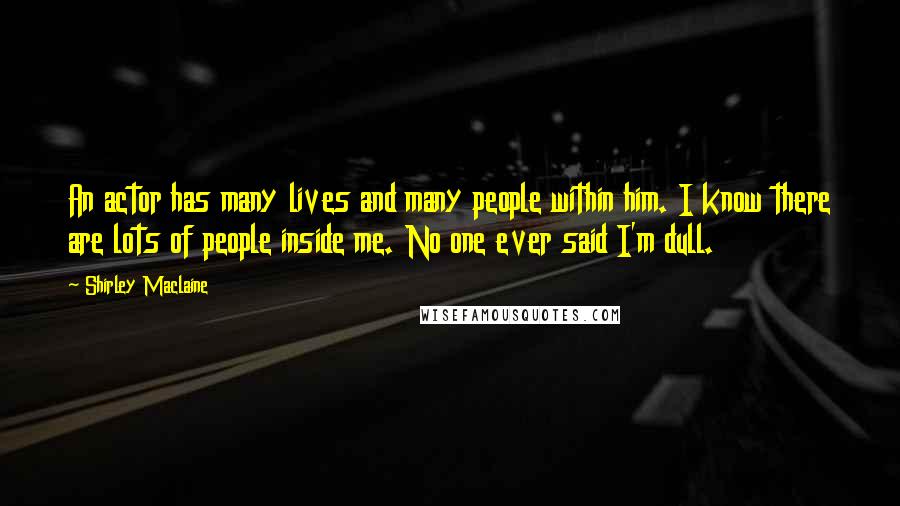 Shirley Maclaine Quotes: An actor has many lives and many people within him. I know there are lots of people inside me. No one ever said I'm dull.