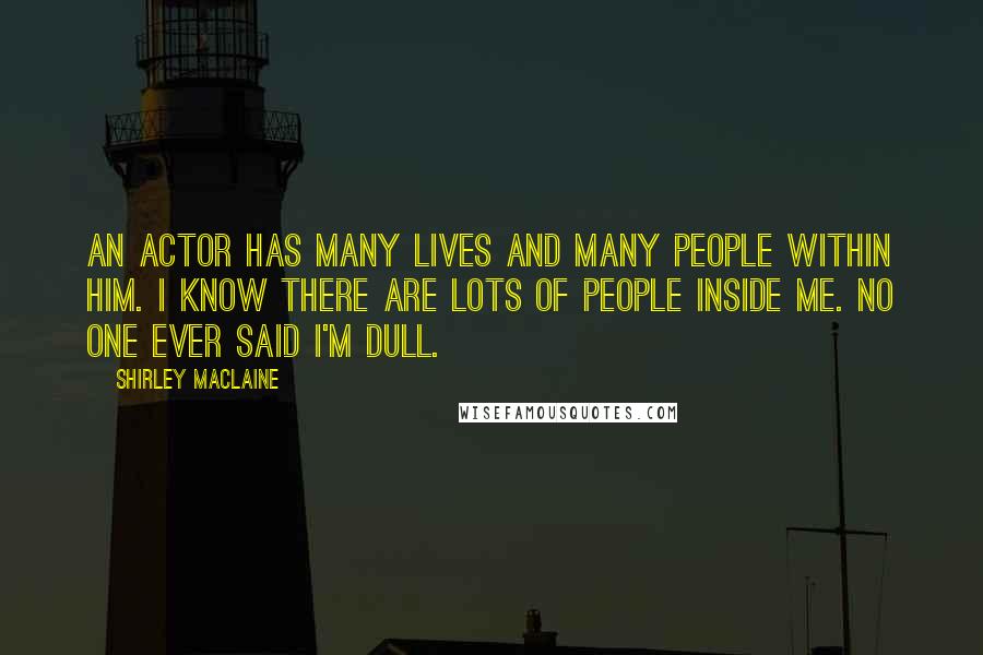 Shirley Maclaine Quotes: An actor has many lives and many people within him. I know there are lots of people inside me. No one ever said I'm dull.