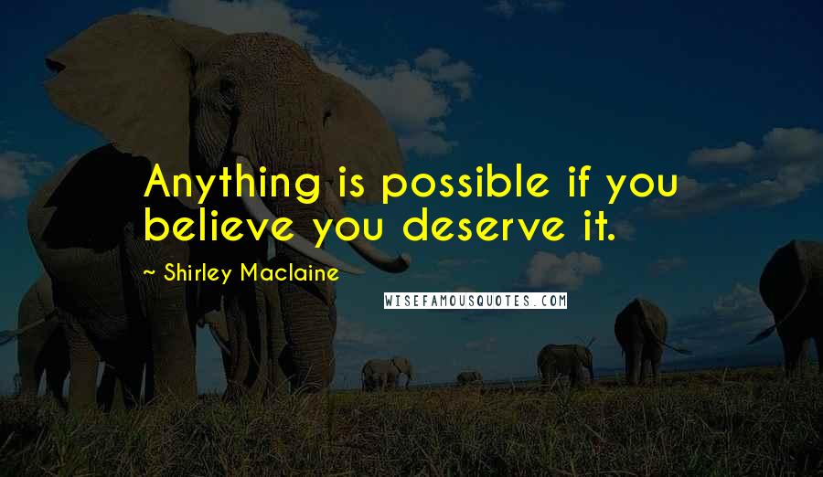 Shirley Maclaine Quotes: Anything is possible if you believe you deserve it.