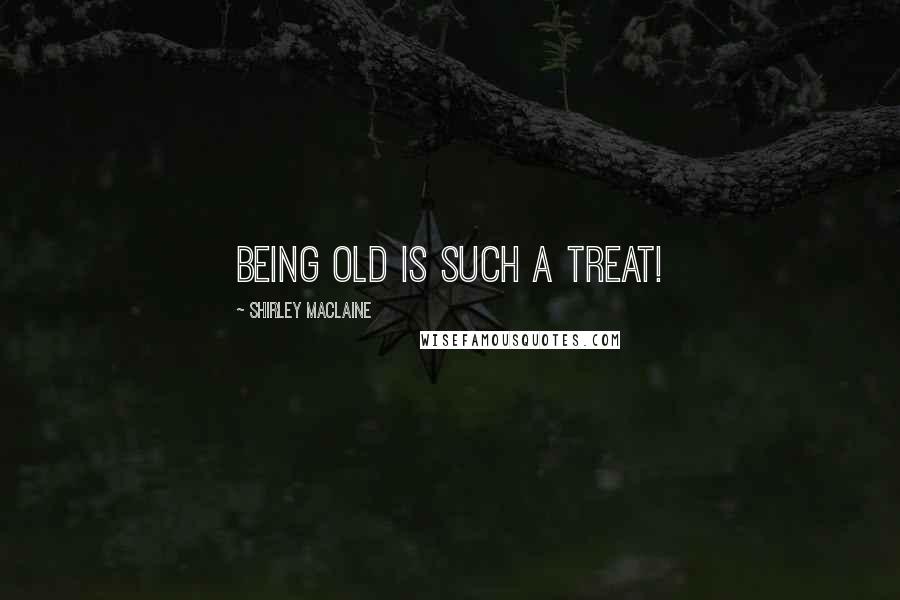 Shirley Maclaine Quotes: Being old is such a treat!