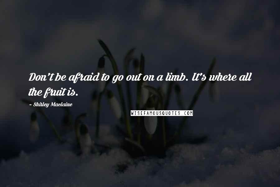 Shirley Maclaine Quotes: Don't be afraid to go out on a limb. It's where all the fruit is.