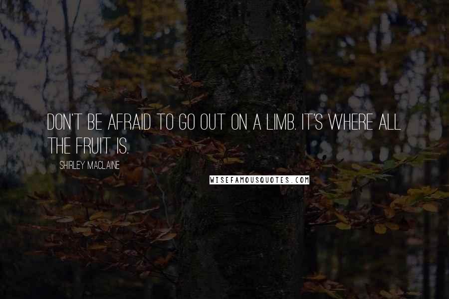 Shirley Maclaine Quotes: Don't be afraid to go out on a limb. It's where all the fruit is.