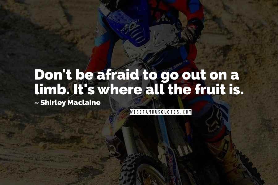 Shirley Maclaine Quotes: Don't be afraid to go out on a limb. It's where all the fruit is.