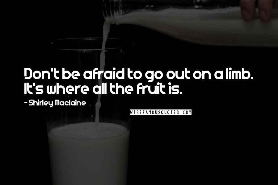 Shirley Maclaine Quotes: Don't be afraid to go out on a limb. It's where all the fruit is.