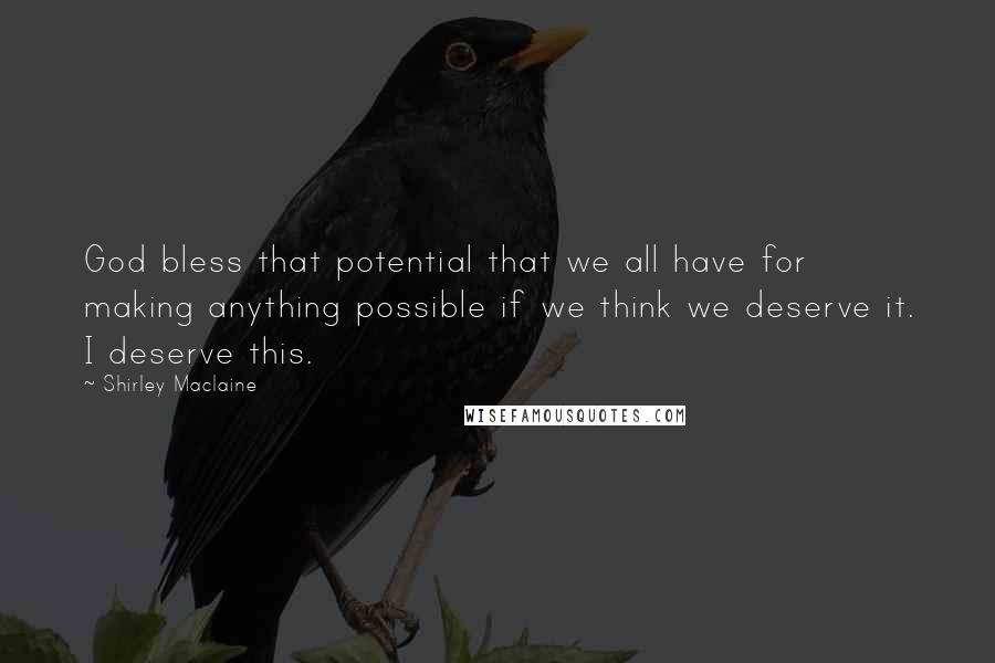 Shirley Maclaine Quotes: God bless that potential that we all have for making anything possible if we think we deserve it. I deserve this.