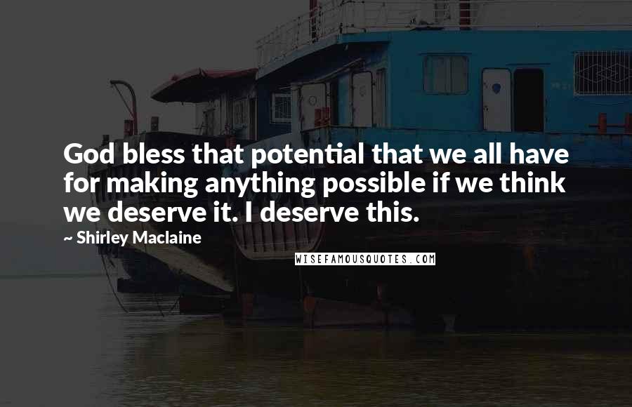 Shirley Maclaine Quotes: God bless that potential that we all have for making anything possible if we think we deserve it. I deserve this.