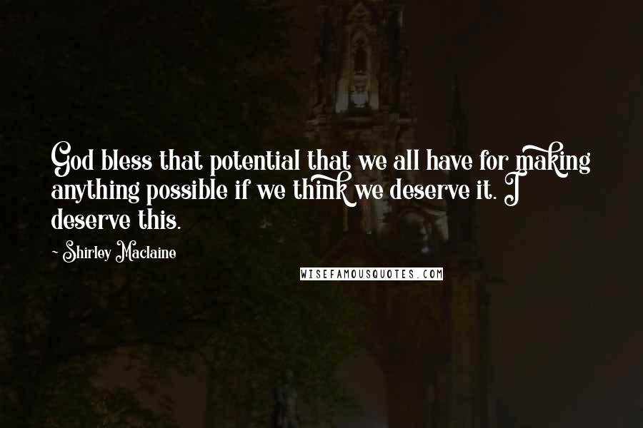 Shirley Maclaine Quotes: God bless that potential that we all have for making anything possible if we think we deserve it. I deserve this.