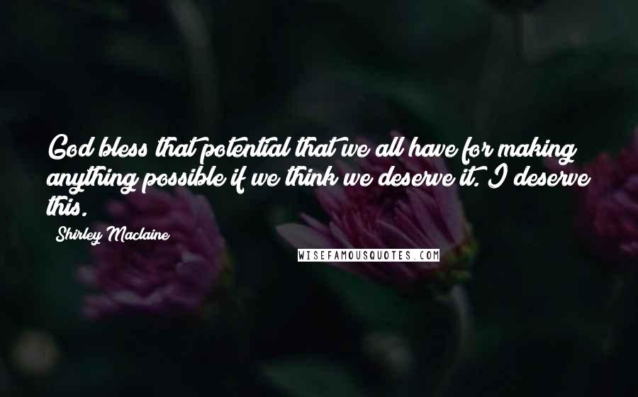 Shirley Maclaine Quotes: God bless that potential that we all have for making anything possible if we think we deserve it. I deserve this.