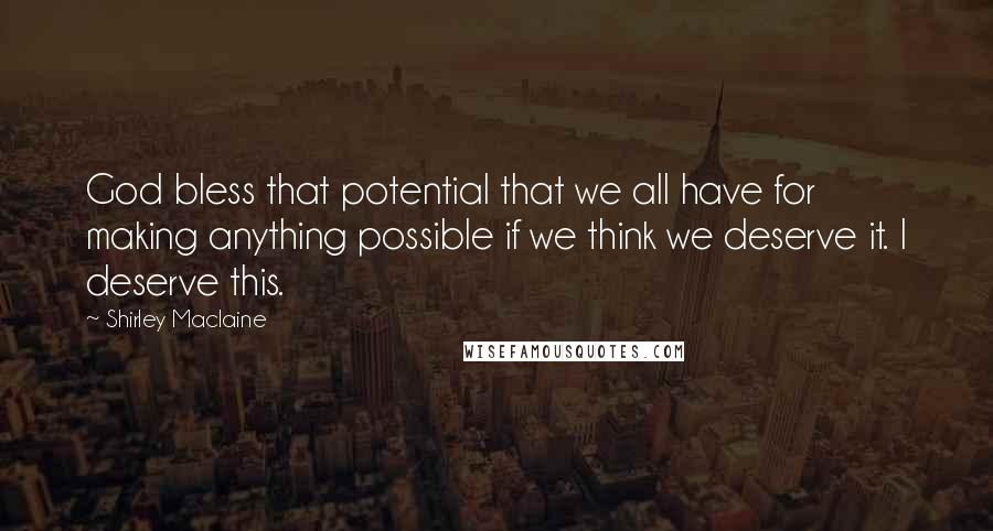 Shirley Maclaine Quotes: God bless that potential that we all have for making anything possible if we think we deserve it. I deserve this.