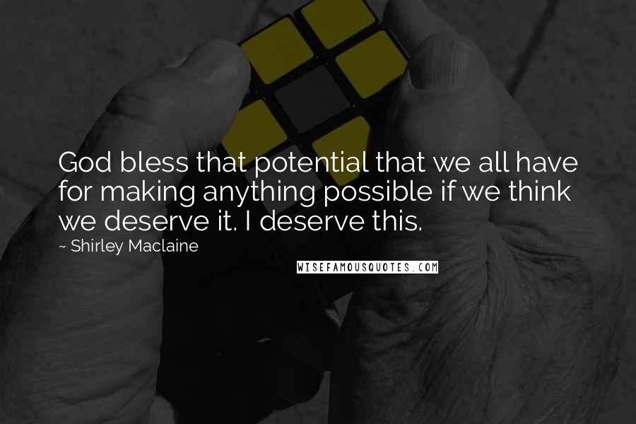 Shirley Maclaine Quotes: God bless that potential that we all have for making anything possible if we think we deserve it. I deserve this.
